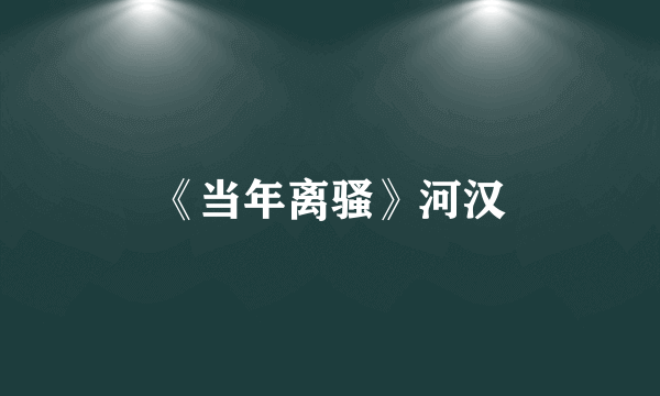 《当年离骚》河汉