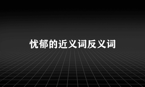 忧郁的近义词反义词