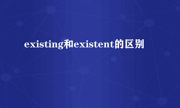 existing和existent的区别
