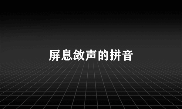 屏息敛声的拼音