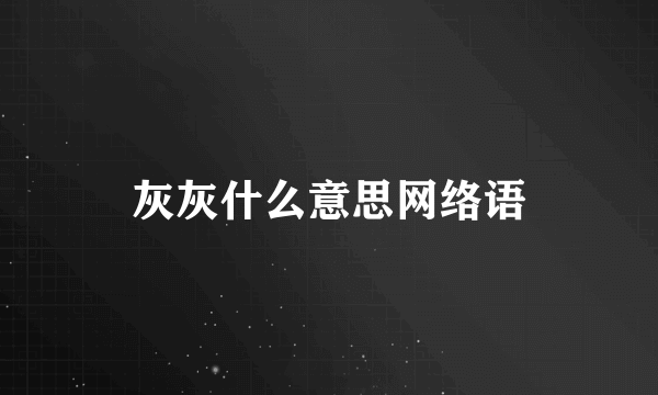 灰灰什么意思网络语