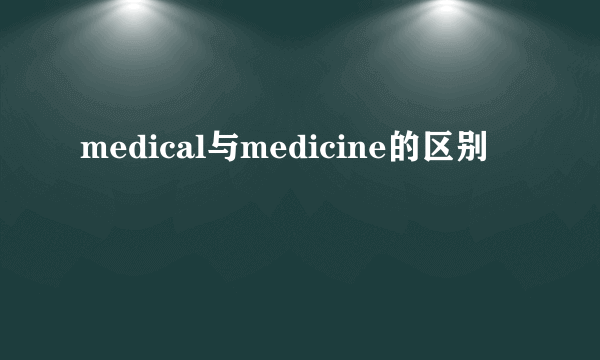 medical与medicine的区别