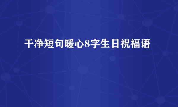 干净短句暖心8字生日祝福语