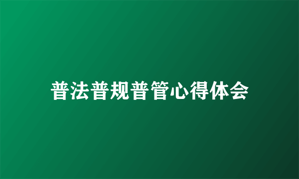 普法普规普管心得体会