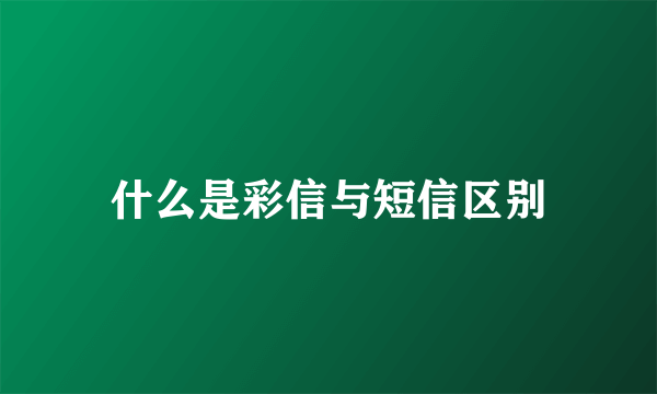 什么是彩信与短信区别