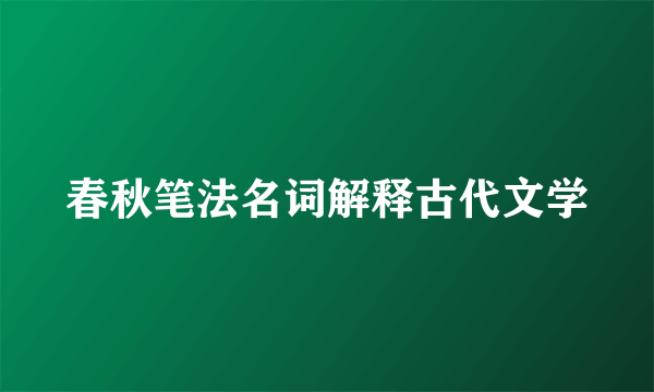 春秋笔法名词解释古代文学