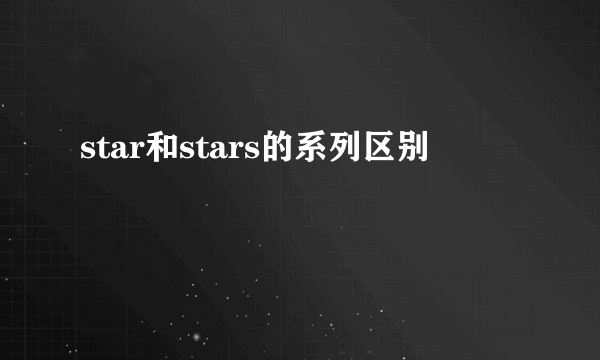 star和stars的系列区别
