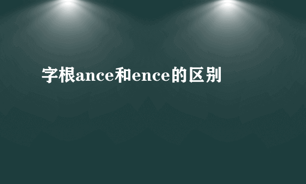 字根ance和ence的区别