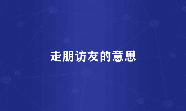 走朋访友的意思