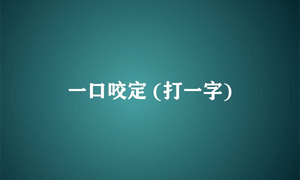 一口咬定 (打一字)