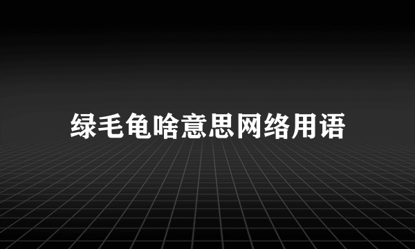 绿毛龟啥意思网络用语