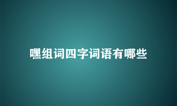 嘿组词四字词语有哪些