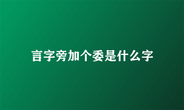 言字旁加个委是什么字