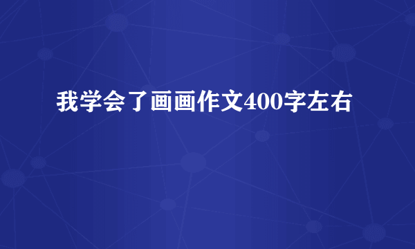 我学会了画画作文400字左右
