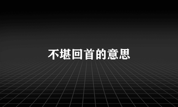 不堪回首的意思