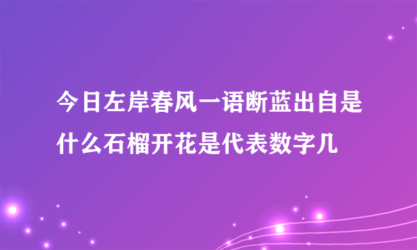 今日左岸春风一语断蓝出自是什么石榴开花是代表数字几