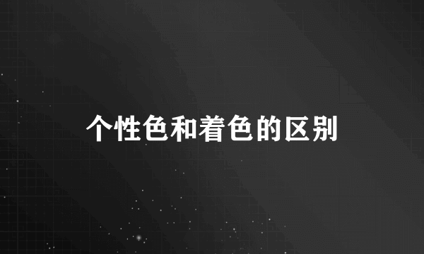 个性色和着色的区别