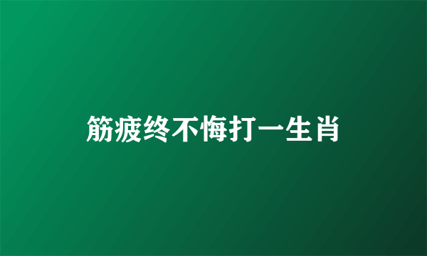 筋疲终不悔打一生肖