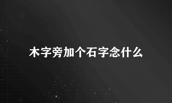 木字旁加个石字念什么