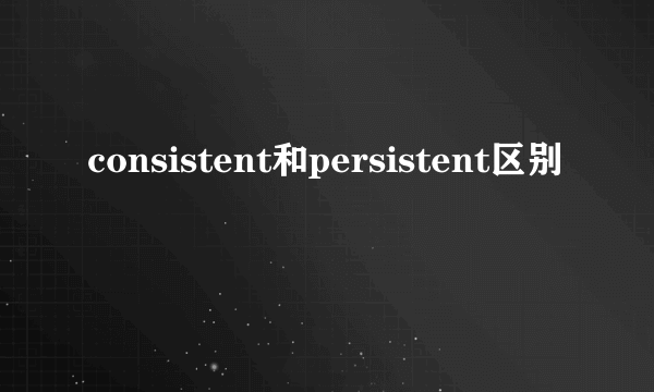 consistent和persistent区别