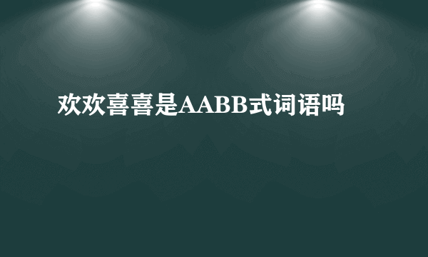 欢欢喜喜是AABB式词语吗
