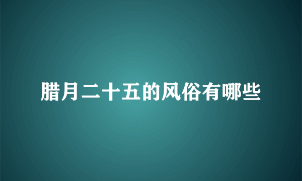腊月二十五的风俗有哪些