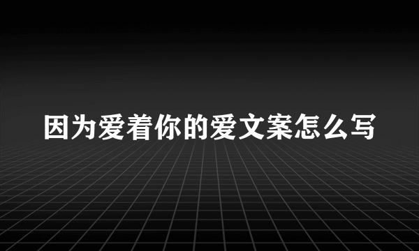 因为爱着你的爱文案怎么写