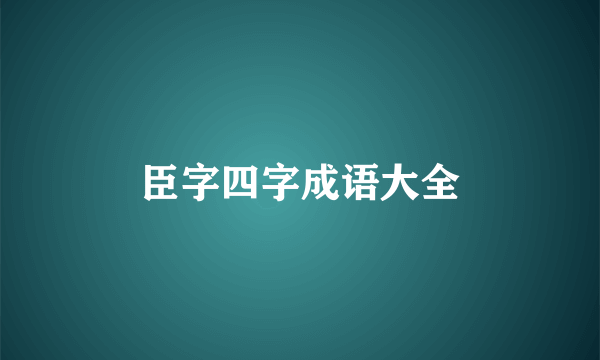 臣字四字成语大全