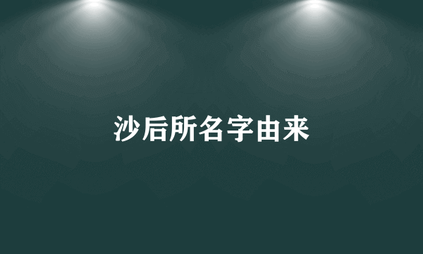 沙后所名字由来