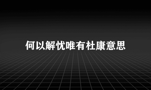 何以解忧唯有杜康意思