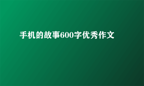手机的故事600字优秀作文