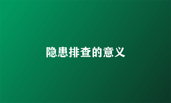 隐患排查的意义