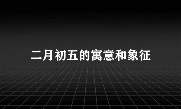 二月初五的寓意和象征