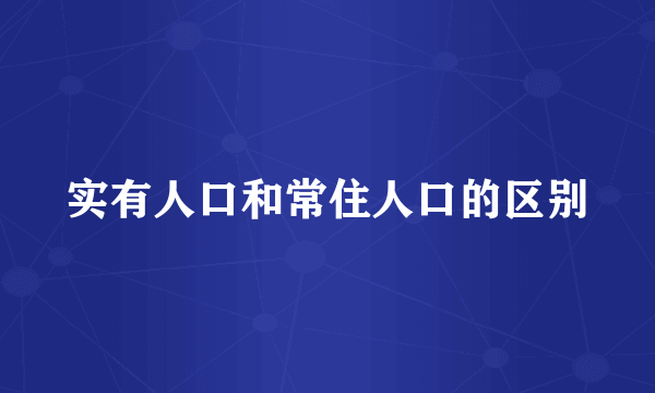 实有人口和常住人口的区别