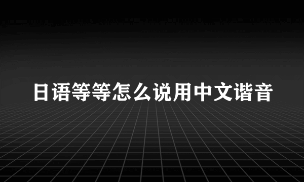 日语等等怎么说用中文谐音