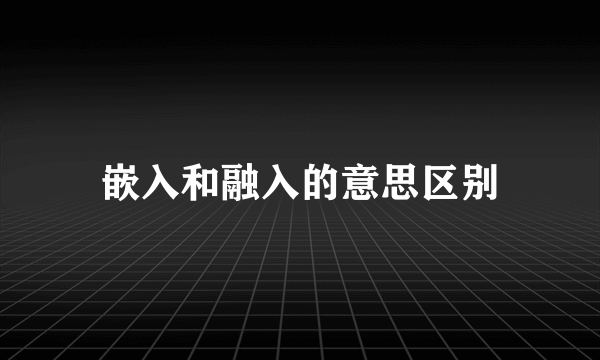 嵌入和融入的意思区别