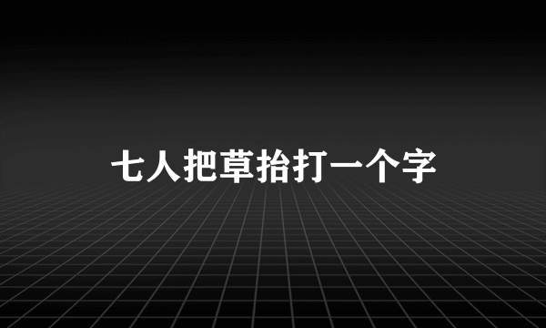七人把草抬打一个字