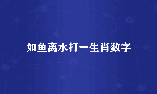 如鱼离水打一生肖数字