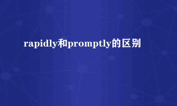 rapidly和promptly的区别