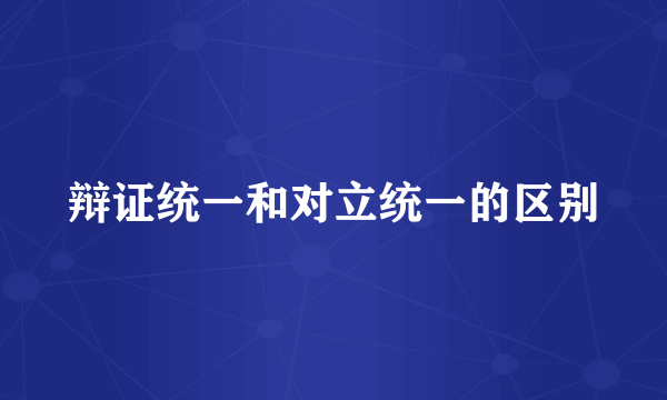 辩证统一和对立统一的区别
