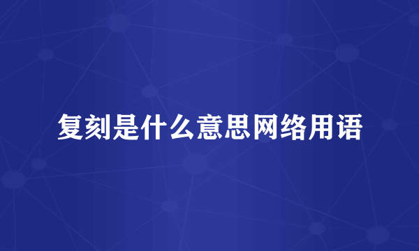 复刻是什么意思网络用语