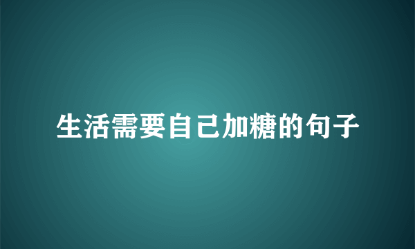 生活需要自己加糖的句子