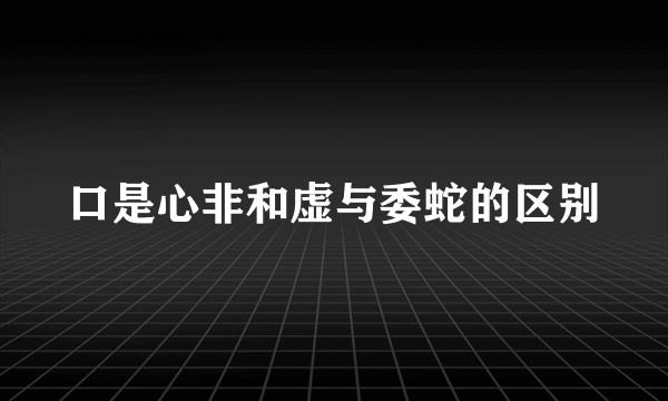 口是心非和虚与委蛇的区别