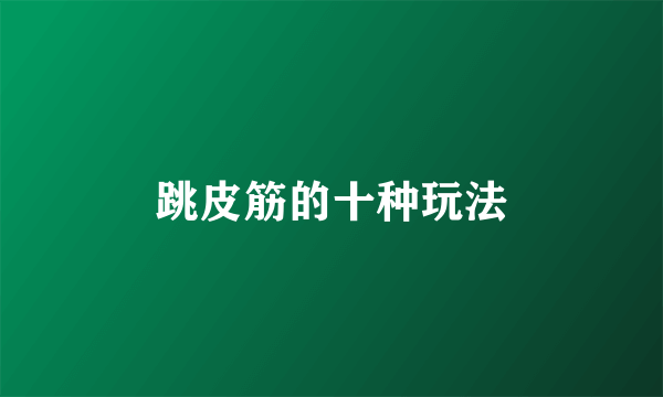 跳皮筋的十种玩法