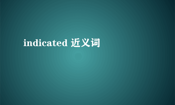 indicated 近义词