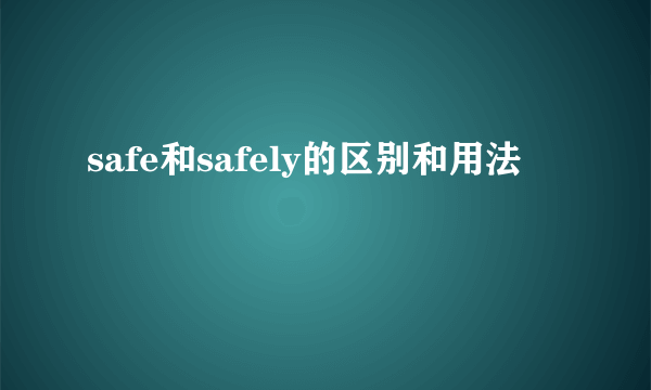 safe和safely的区别和用法