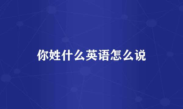 你姓什么英语怎么说