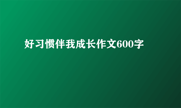 好习惯伴我成长作文600字
