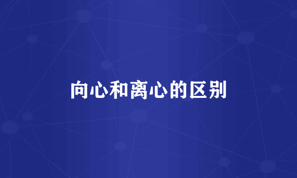 向心和离心的区别