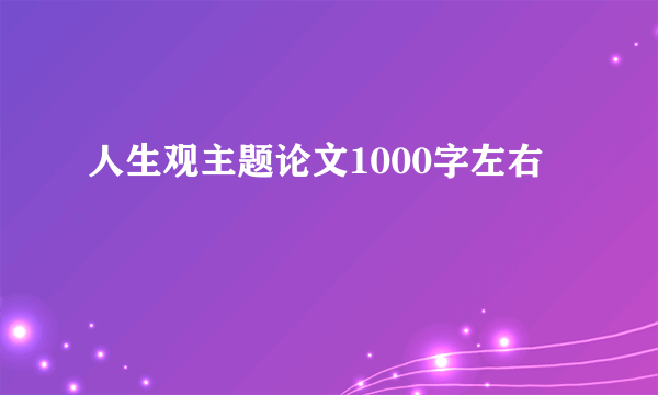 人生观主题论文1000字左右